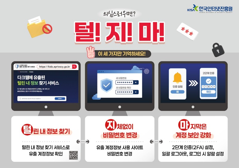 털린 내 정보 찾기 서비스 홈페이지 이동 QR코드. 계정정보 유출이 의심되는 경우 털린 내 정보 찾기 서비스를 통해 유출 여부를 확인하고 비밀번호를 변경하세요. 그리고 계정 보안 강화를 위해 2단계인증(2FA), 일괄 로그아웃, 로그인 시 알람 설정 등을 수행하시기 바랍니다.